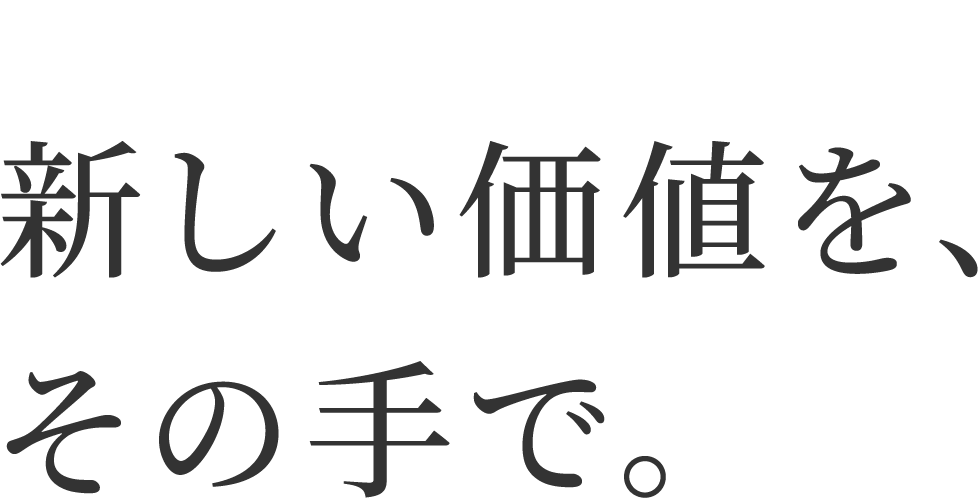 新しい価値を、その手で。